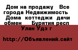 Дом на продажу - Все города Недвижимость » Дома, коттеджи, дачи обмен   . Бурятия респ.,Улан-Удэ г.